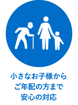 小さなお子様からご年配の方まで安心の対応